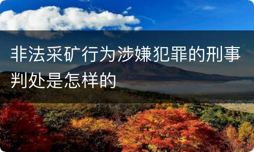 非法采矿行为涉嫌犯罪的刑事判处是怎样的