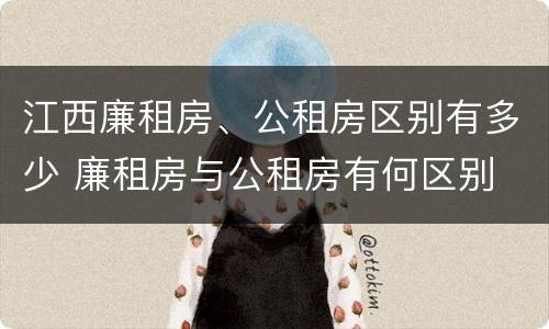 江西廉租房、公租房区别有多少 廉租房与公租房有何区别