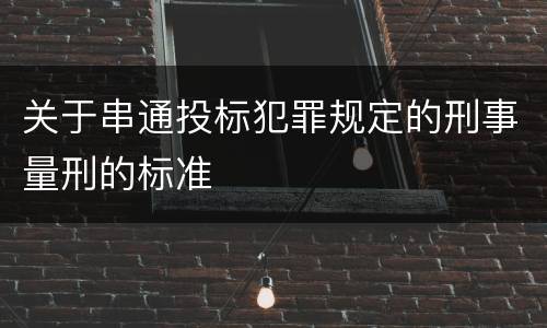 关于串通投标犯罪规定的刑事量刑的标准