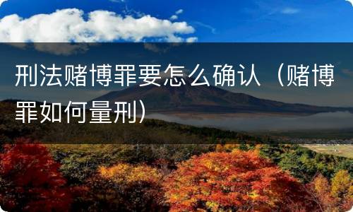刑法赌博罪要怎么确认（赌博罪如何量刑）