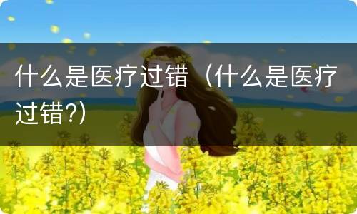 什么是医疗过错（什么是医疗过错?）