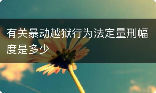 有关暴动越狱行为法定量刑幅度是多少