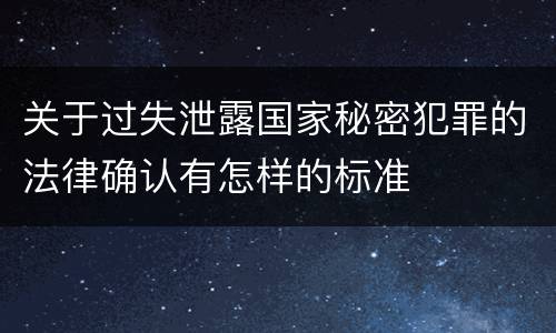 关于过失泄露国家秘密犯罪的法律确认有怎样的标准