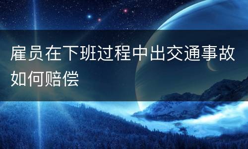 雇员在下班过程中出交通事故如何赔偿