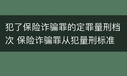 犯了保险诈骗罪的定罪量刑档次 保险诈骗罪从犯量刑标准