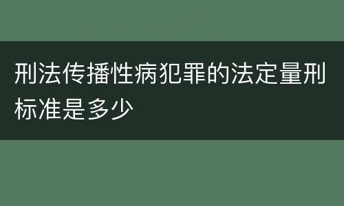 刑法传播性病犯罪的法定量刑标准是多少