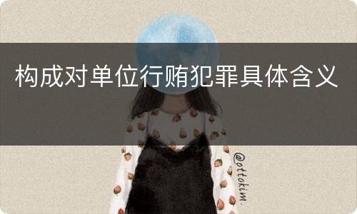 构成对单位行贿犯罪具体含义