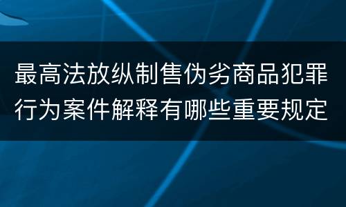最高法放纵制售伪劣商品犯罪行为案件解释有哪些重要规定