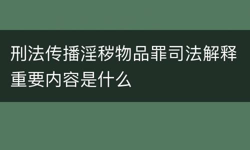 刑法传播淫秽物品罪司法解释重要内容是什么