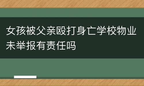 女孩被父亲殴打身亡学校物业未举报有责任吗