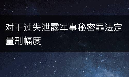 对于过失泄露军事秘密罪法定量刑幅度