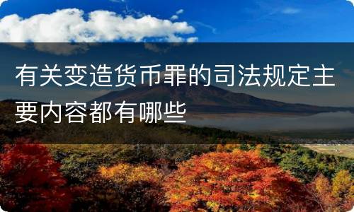 有关变造货币罪的司法规定主要内容都有哪些