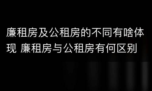廉租房及公租房的不同有啥体现 廉租房与公租房有何区别