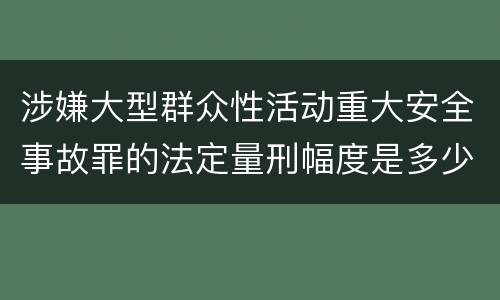 涉嫌大型群众性活动重大安全事故罪的法定量刑幅度是多少