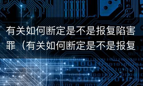 有关如何断定是不是报复陷害罪（有关如何断定是不是报复陷害罪的案例）