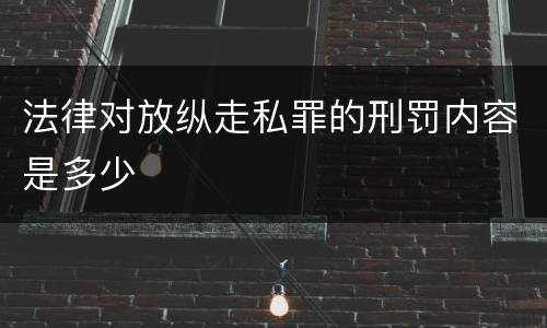 法律对放纵走私罪的刑罚内容是多少