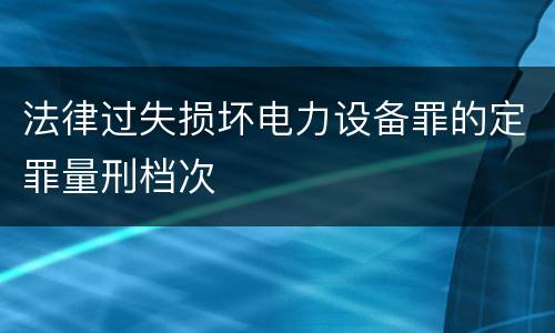 法律过失损坏电力设备罪的定罪量刑档次