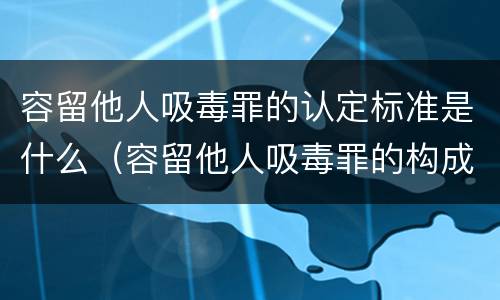 容留他人吸毒罪的认定标准是什么（容留他人吸毒罪的构成要件）