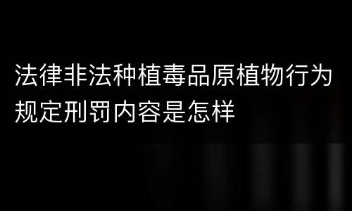 法律非法种植毒品原植物行为规定刑罚内容是怎样