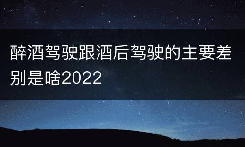醉酒驾驶跟酒后驾驶的主要差别是啥2022
