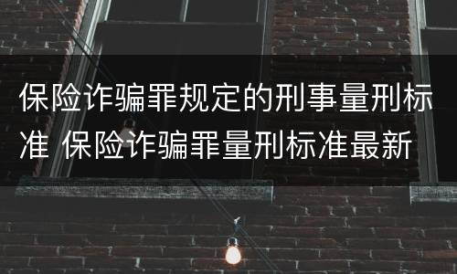 保险诈骗罪规定的刑事量刑标准 保险诈骗罪量刑标准最新