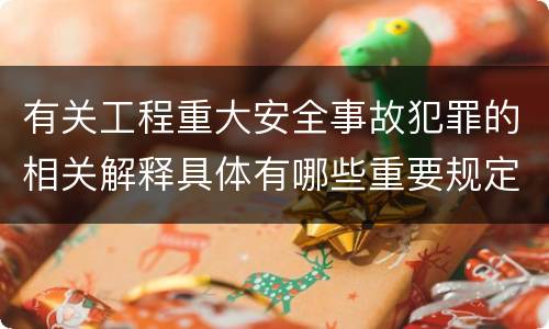 有关工程重大安全事故犯罪的相关解释具体有哪些重要规定