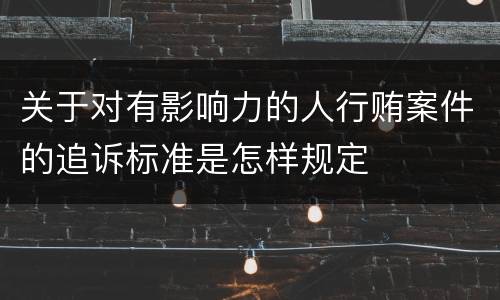 关于对有影响力的人行贿案件的追诉标准是怎样规定