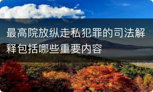 最高院放纵走私犯罪的司法解释包括哪些重要内容