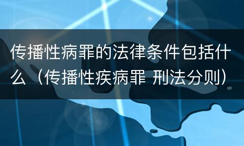 传播性病罪的法律条件包括什么（传播性疾病罪 刑法分则）