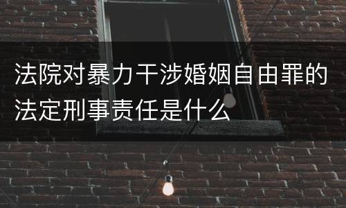 法院对暴力干涉婚姻自由罪的法定刑事责任是什么