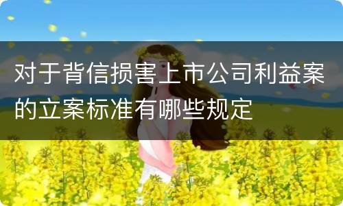 对于背信损害上市公司利益案的立案标准有哪些规定