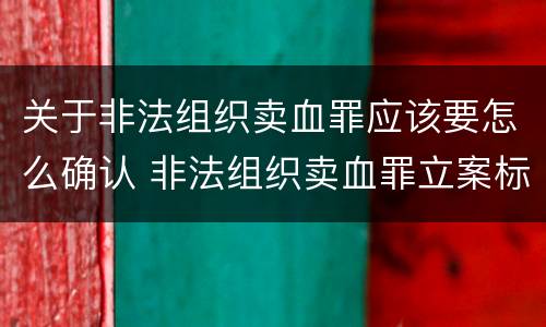 关于非法组织卖血罪应该要怎么确认 非法组织卖血罪立案标准