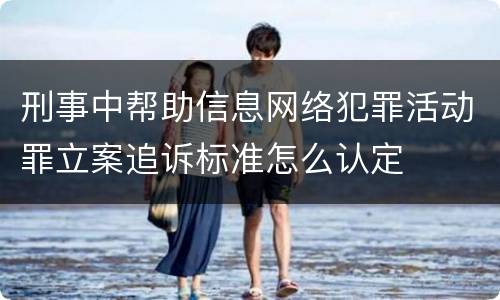 刑事中帮助信息网络犯罪活动罪立案追诉标准怎么认定