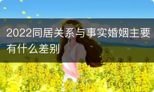 2022同居关系与事实婚姻主要有什么差别