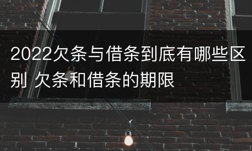 2022欠条与借条到底有哪些区别 欠条和借条的期限