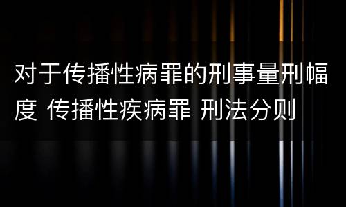 对于传播性病罪的刑事量刑幅度 传播性疾病罪 刑法分则