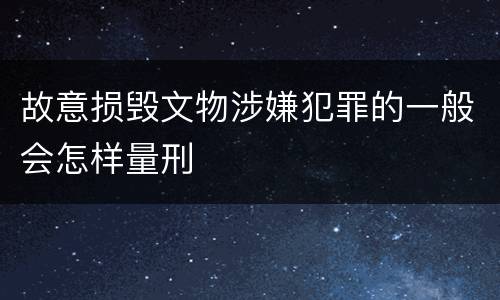 故意损毁文物涉嫌犯罪的一般会怎样量刑