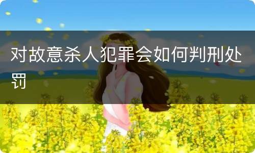 对故意杀人犯罪会如何判刑处罚