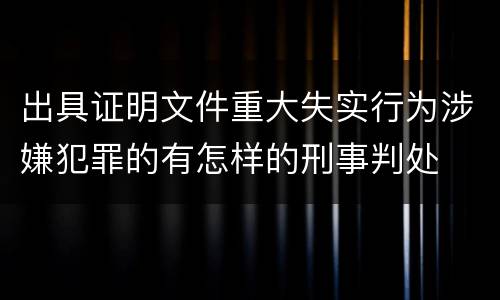 出具证明文件重大失实行为涉嫌犯罪的有怎样的刑事判处
