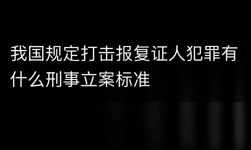 我国规定打击报复证人犯罪有什么刑事立案标准