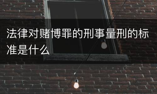 法律对赌博罪的刑事量刑的标准是什么