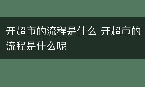 开超市的流程是什么 开超市的流程是什么呢