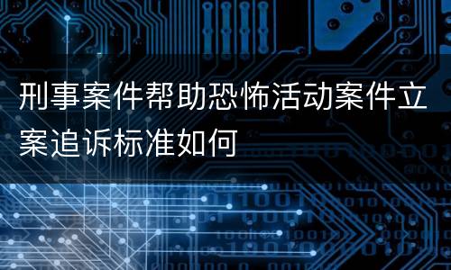 刑事案件帮助恐怖活动案件立案追诉标准如何