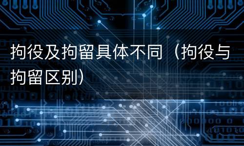 拘役及拘留具体不同（拘役与拘留区别）