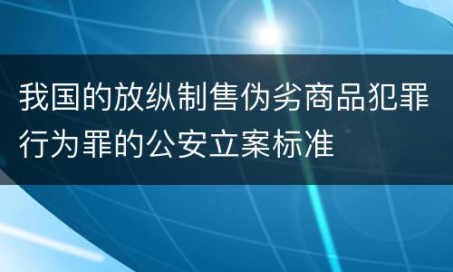 我国的放纵制售伪劣商品犯罪行为罪的公安立案标准
