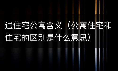 通住宅公寓含义（公寓住宅和住宅的区别是什么意思）