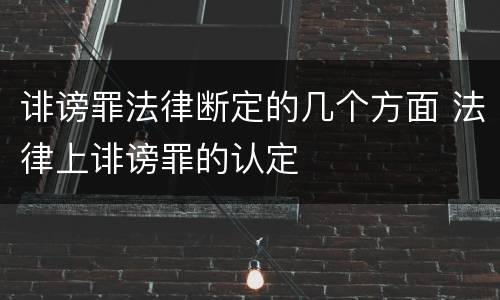 诽谤罪法律断定的几个方面 法律上诽谤罪的认定
