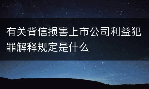 有关背信损害上市公司利益犯罪解释规定是什么