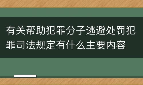 有关帮助犯罪分子逃避处罚犯罪司法规定有什么主要内容