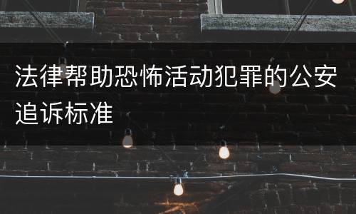 法律帮助恐怖活动犯罪的公安追诉标准
